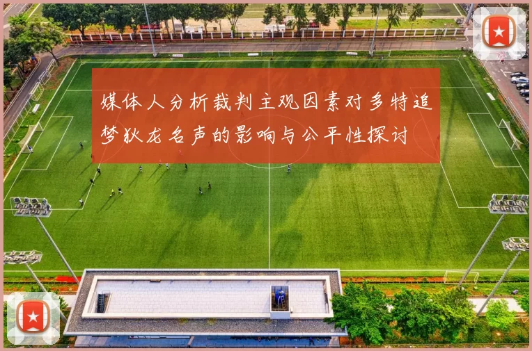 媒体人分析裁判主观因素对多特追梦狄龙名声的影响与公平性探讨