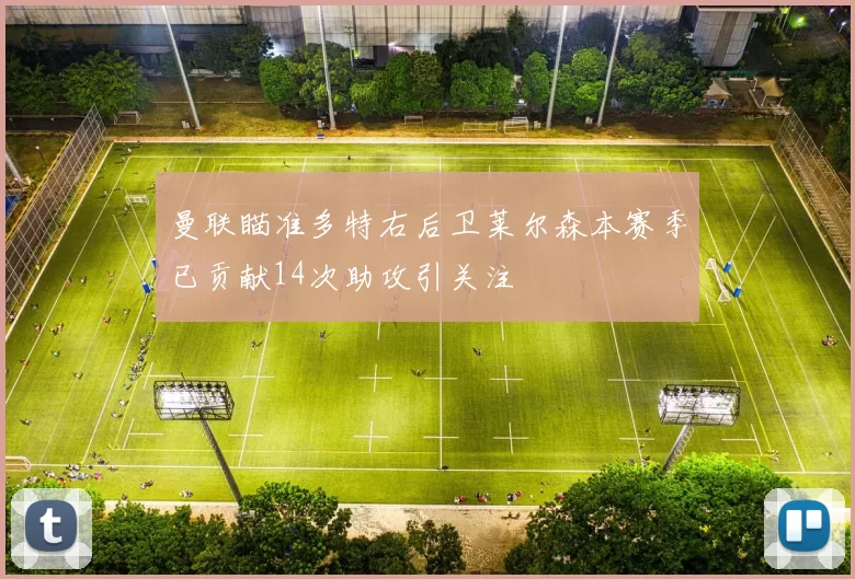 曼联瞄准多特右后卫莱尔森本赛季已贡献14次助攻引关注