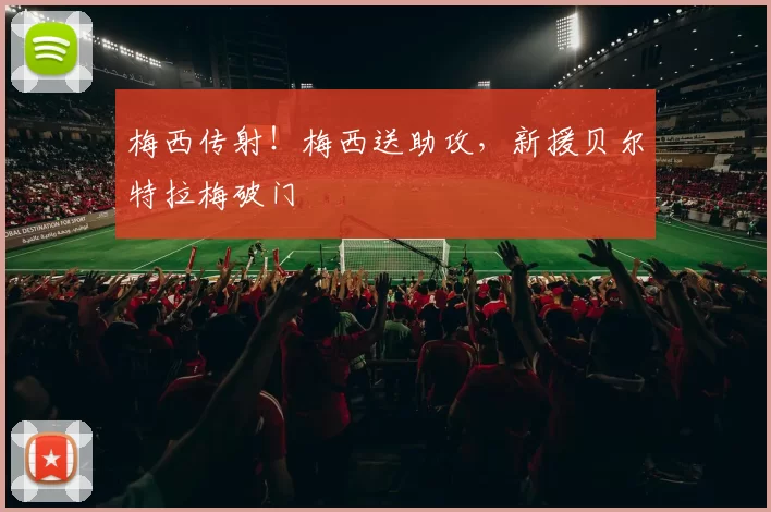梅西传射！梅西送助攻，新援贝尔特拉梅破门