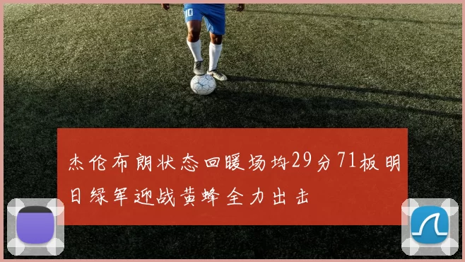 杰伦布朗状态回暖场均29分71板明日绿军迎战黄蜂全力出击