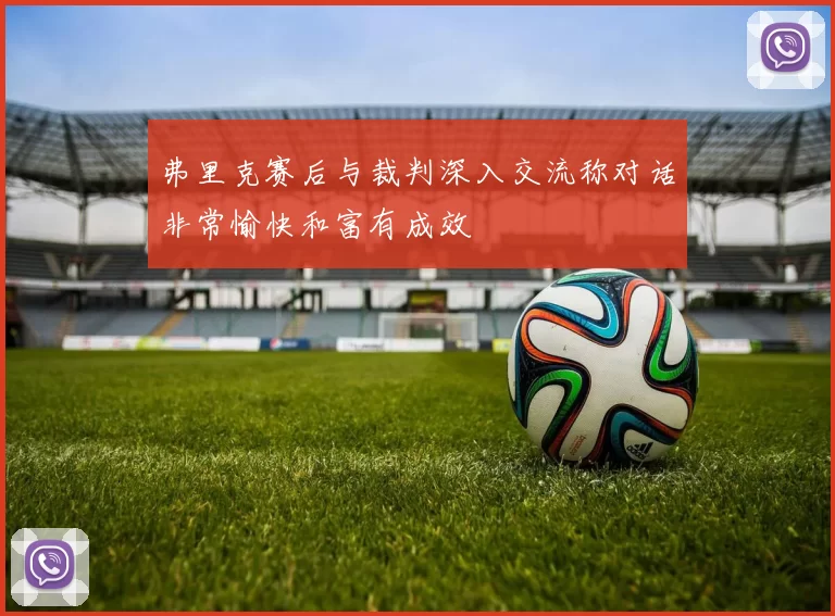 弗里克赛后与裁判深入交流称对话非常愉快和富有成效