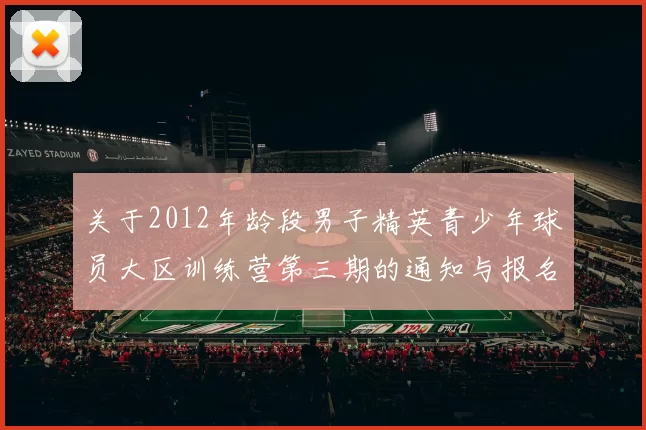 关于2012年龄段男子精英青少年球员大区训练营第三期的通知与报名事项