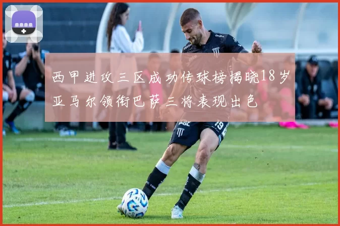西甲进攻三区成功传球榜揭晓18岁亚马尔领衔巴萨三将表现出色