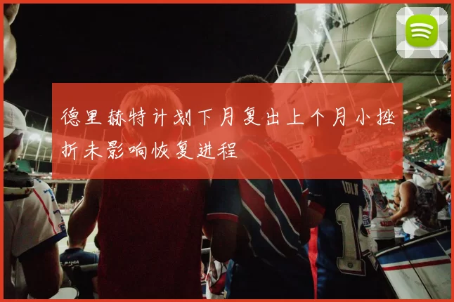 德里赫特计划下月复出上个月小挫折未影响恢复进程