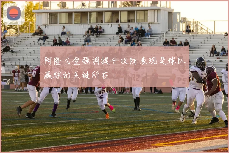 阿隆戈登强调提升攻防表现是球队赢球的关键所在