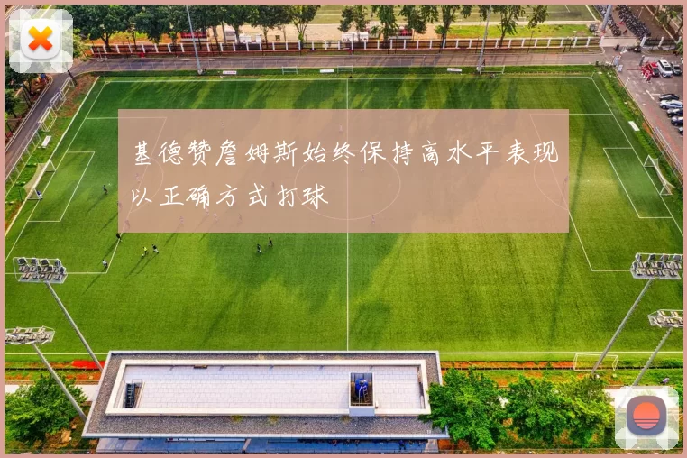基德赞詹姆斯始终保持高水平表现以正确方式打球