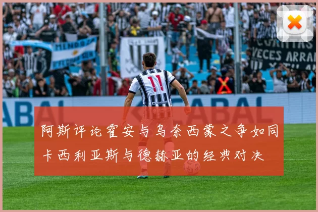阿斯评论霍安与乌奈西蒙之争如同卡西利亚斯与德赫亚的经典对决