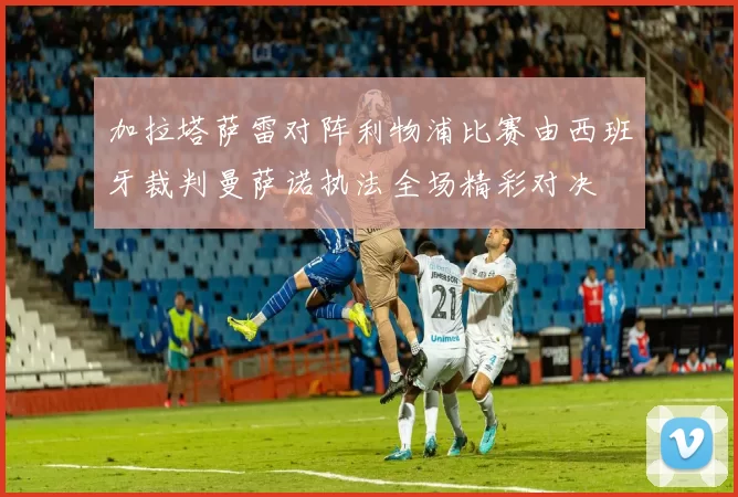 加拉塔萨雷对阵利物浦比赛由西班牙裁判曼萨诺执法全场精彩对决