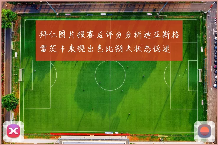 拜仁图片报赛后评分分析迪亚斯格雷茨卡表现出色比朔夫状态低迷