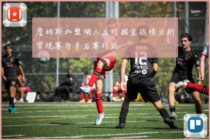 詹姆斯加盟湖人后对掘金战绩分析常规赛与季后赛对比