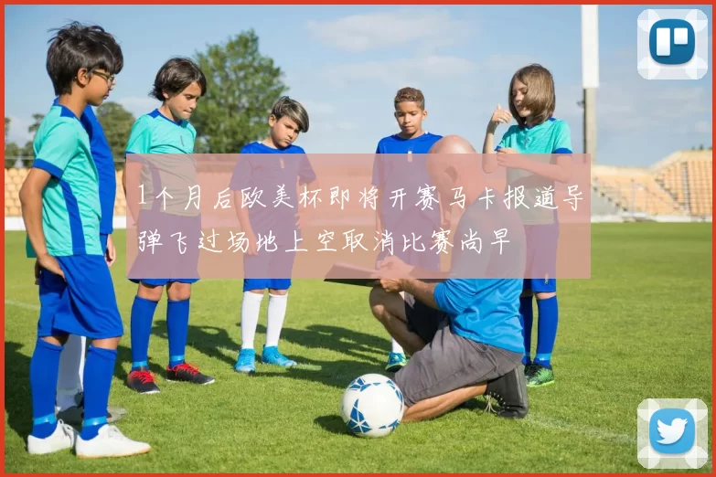 1个月后欧美杯即将开赛马卡报道导弹飞过场地上空取消比赛尚早