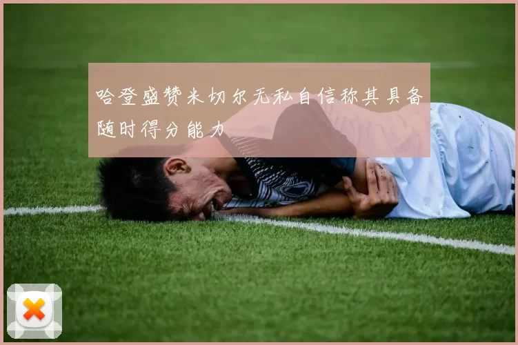 哈登盛赞米切尔无私自信称其具备随时得分能力