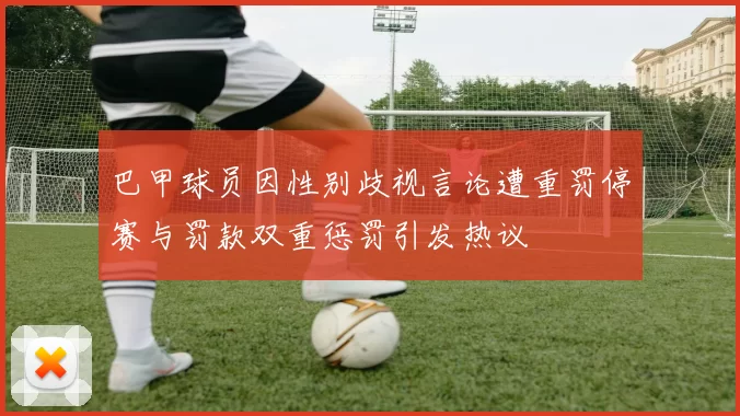 巴甲球员因性别歧视言论遭重罚停赛与罚款双重惩罚引发热议