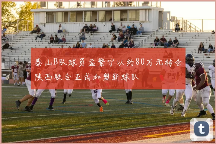 泰山B队球员孟繁宁以约80万元转会陕西联合正式加盟新球队