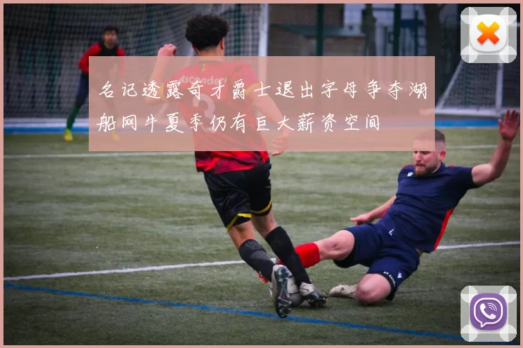 名记透露奇才爵士退出字母争夺湖船网牛夏季仍有巨大薪资空间