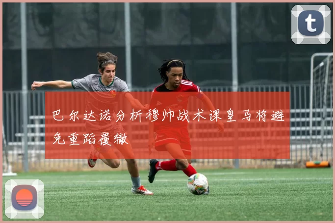 巴尔达诺分析穆帅战术课皇马将避免重蹈覆辙