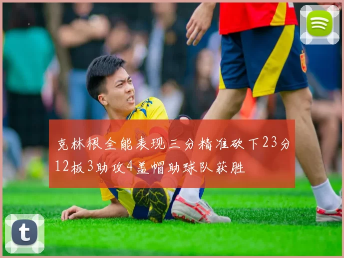 克林根全能表现三分精准砍下23分12板3助攻4盖帽助球队获胜