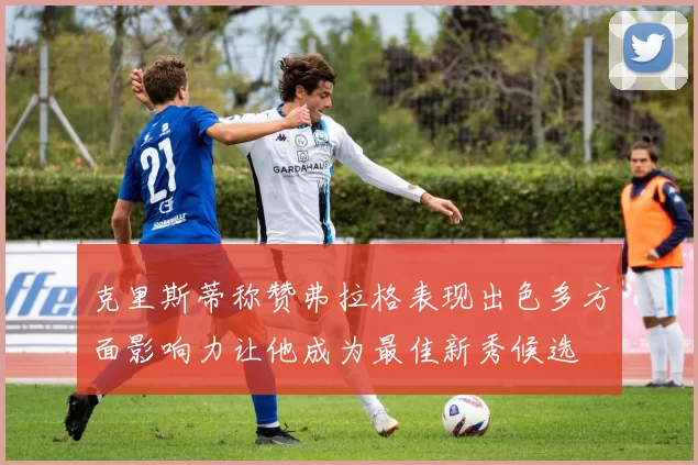 克里斯蒂称赞弗拉格表现出色多方面影响力让他成为最佳新秀候选